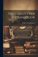 The Child's Own Spelling Book 1022187082 Book Cover