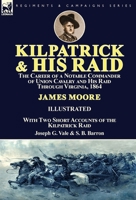 Kilpatrick and His Raid: the Career of a Notable Commander of Union Cavalry and His Raid Through Virginia, 1864, With Two Short Accounts of the Kilpatrick Raid 1782826556 Book Cover