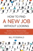 How To Find A New Job Without Looking: Building Vital Relationships That Lead To A Successful Career B0C24P5QQJ Book Cover