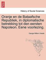 Oranje en de Bataafsche Republiek, in diplomatische betrekking tot den eersten Napoleon. Eene voorlezing. 1241538255 Book Cover