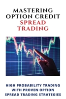 Mastering Option Credit Spread Trading: High Probability Trading With Proven Option Spread Trading Strategies: Options Trading Crash Course B08W4JRLNB Book Cover