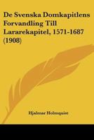 De Svenska Domkapitlens Forvandling Till Lararekapitel, 1571-1687 (1908) 1160412502 Book Cover