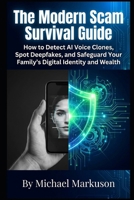 The Modern Scam Survival Guide: How to Detect AI Voice Clones, Spot Deepfakes, and Safeguard Your Family's Digital Identity and Wealth B0HD4BCZQY Book Cover