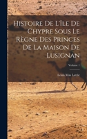 Histoire de l'�le de Chypre Sous Le R�gne Des Princes de la Maison de Lusignan; Volume 1 2019137968 Book Cover