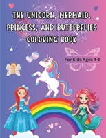 THE UNICORN, MERMAID, PRINCESS, AND BUTTERFLIES COLORING BOOK: For Kids Ages 4 - 8 B0CQMJZDYJ Book Cover