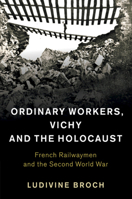 Ordinary Workers, Vichy and the Holocaust: French Railwaymen and the Second World War 110870574X Book Cover