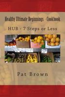 Healthy Ultimate Beginnings - Cookbook: HUB - 7steps (or) Less 1493740881 Book Cover