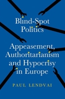Blind-Spot Politics: Appeasement, Authoritarianism and Hypocrisy in Europe 1805264281 Book Cover