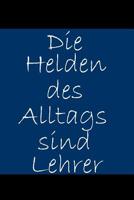 Die Helden des Alltags sind Lehrer: Abschiedsgeschenk f�r Lehrer / mit 120 linierten Seiten f�r einen pers�nlichen Gru� / A5 1082348635 Book Cover