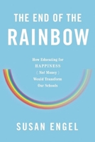 The End of the Rainbow: How Educating for Happiness (Not Money) Would Transform Our Schools 1620972506 Book Cover