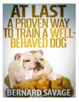 At Last, A Proven Way To Train A Well-Behaved Dog: Training secrets revealed! How to easily train a well-behaved in the next 2 weeks! 1494260131 Book Cover