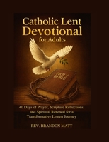 Catholic Lent Devotional for Adults: 40 Days of Prayer, Scripture Reflections, and Spiritual Renewal for a Transformative Lenten Journey B0G5JW1283 Book Cover