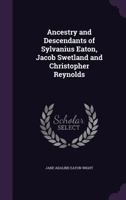 Ancestry and descendants of Sylvanius Eaton, Jacob Swetland and Christopher Reynolds 1018132252 Book Cover