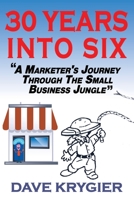30 Years Into Six: A Marketer's Journey Through the Small Business Jungle 1542856264 Book Cover
