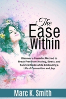 The Ease Within: Discover a Powerful Method to Break Free from Anxiety, Stress, and Survival Mode while Embracing a Life of Connection and Joy B0CTGNJN67 Book Cover