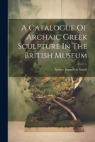 A Catalogue Of Archaic Greek Sculpture In The British Museum 1021530905 Book Cover