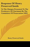 Response Of Henry Preserved Smith: To The Charges Presented To The Presbytery Of Cincinnati By The Committee Of Prosecution 1248606981 Book Cover
