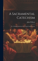 A Sacramental Catechism: Or, a Familiar Instructor for Young Communicants 1020674199 Book Cover