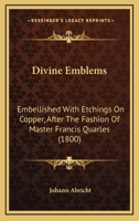 Divine Emblems: Embellished With Etchings On Copper, After The Fashion Of Master Francis Quarles 1104050188 Book Cover