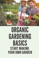 Organic Gardening Basics: Start Making Your Own Garden: How To Start A Garden B098H61QBP Book Cover