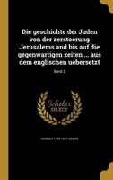 Die geschichte der Juden von der zerstoerung Jerusalems and bis auf die gegenwartigen zeiten ... aus dem englischen uebersetzt; Band 2 1361856297 Book Cover