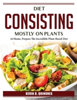 Diet consisting mostly on plants: At Home, Prepare The Incredible Plant-Based Diet 1804385689 Book Cover