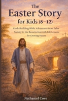 The Easter story for kids(8-12): Faith-Building Bible Adventures from Palm Sunday to the Resurrection with Life Lessons for Growing Hearts B0GPN4KPWG Book Cover
