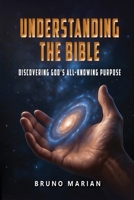 UNDERSTANDING THE BIBLE: Discovering God's All-Knowing Purpose B0GGHFSFYG Book Cover