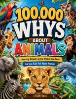 100,000 Whys About Animals: Amazing Answers to the Wildest Questions Curious Kids Ask About Animals B0HH489YPR Book Cover