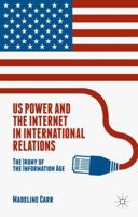 US Power and the Internet in International Relations: The Irony of the Information Age 1137550236 Book Cover