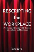 Rescripting the Workplace: Producing Miracles with Bosses, Coworkers, and Bad Days 1944785159 Book Cover