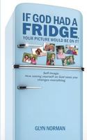 If God had a Fridge, Your Picture would be on it: Self-image: How seeing yourself as God sees you, changes everything! 1481204688 Book Cover