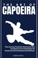 THE ART OF CAPOEIRA: The Journey Towards Awareness And Excellence & An Integration Of Classical And Contemporary Methods B0DVGP7Y45 Book Cover