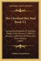 The Cleveland Bay Stud Book V2: Containing Pedigrees Of Stallions Foaled, From January 1, 1880 To January 1, 1885 And Of Mares And Their Produce 1165771055 Book Cover