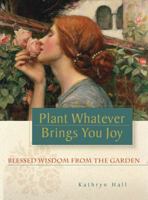 Plant Whatever Brings You Joy: Blessed Wisdom from the Garden 0981557007 Book Cover