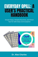 EVERYDAY OPILL: A USER’S PRACTICAL HANDBOOK: Simple Steps, Reliable Routines, and Smart Tips for Safe Daily Contraception B0FNDJ7J5W Book Cover