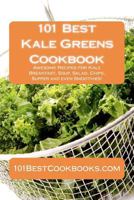 101 Best Kale Greens Cookbook - Awesome Recipes for Kale Breakfast, Soup, Salad, Chips, Supper and even Smoothies! 1470085704 Book Cover