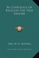 Be Courteous Or Religion The True Refiner 1533441871 Book Cover