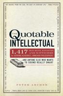 The Quotable Intellectual: 1,417 Bon Mots, Ripostes, and Witticisms for Aspiring Academics, Armchair Philosophers…And Anyone Else Who Wants to Sound Really Smart 1440505896 Book Cover