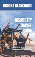DISABILITY TRAVEL GUIDE: A COMPREHENSIVE TRAVEL HANDBOOK FOR MEMORABLE EXPERIENCES B0CD13R5VC Book Cover