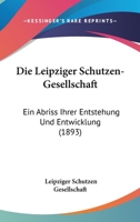 Die Leipziger Schutzen-Gesellschaft: Ein Abriss Ihrer Entstehung Und Entwicklung (1893) 1161110682 Book Cover