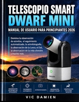DWARF MINI SMART TELESCOPIO MANUAL DE USUARIO PARA PRINCIPIANTES 2026: Domina la observación inteligente de estrellas, el seguimiento automatizado, la astrofotografía, la fotografía lunar y solar, la B0HHY3H3XV Book Cover