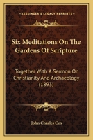 Six Meditations On The Gardens Of Scripture: Together With A Sermon On Christianity And Archaeology 1104378108 Book Cover