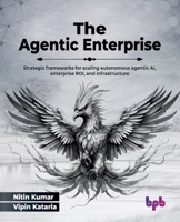 The Agentic Enterprise: Strategic frameworks for scaling autonomous agentic AI, enterprise ROI, and infrastructure (English Edition) 9378543707 Book Cover
