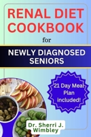 RENAL DIET COOKBOOK FOR NEWLY DIAGNOSED SENIORS: Your Complete Guide to Managing Kidney Disease and Avoiding Dialysis with Nourishing Recipes for Improved Kidney Health, Vitality, and Healthy Living B0CVNF13YK Book Cover