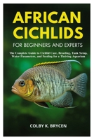 AFRICAN CICHLIDS FOR BEGINNERS AND EXPERTS: The Complete Guide to Cichlid Care, Breeding, Tank Setup, Water Parameters, and Feeding for a Thriving Aquarium B0FNJS9DXF Book Cover