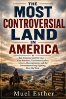 THE MOST CONTROVERSIAL LAND IN AMERICA: For Everyone and No One — Why Ranchers, Environmentalists, Miners, Recreationists, and the Government Keep Fighting Over the West B0HFGH2X2M Book Cover