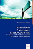 Fixed-mobile Convergence in TISPAN/3GPP IMS: Conception and Evaluation of Systems for Seamless Vertical Handover 3639053591 Book Cover