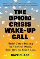 The Opioid Crisis Wake-Up Call: Health Care Is Stealing the American Dream. Here's How We Take It Back. 0999234331 Book Cover