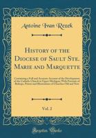 History of the diocese of Sault Ste. Marie and Marquette: containing a full and accurate account of the development of the Catholic Church in Upper ... of churches old and new Volume II 136276289X Book Cover